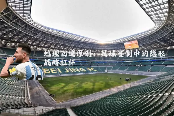 地理回避原则：足球赛制中的隐形战略杠杆