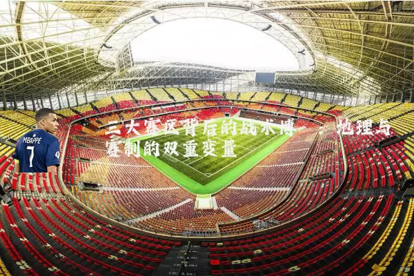 三大赛区背后的战术博弈:地理与赛制的双重变量