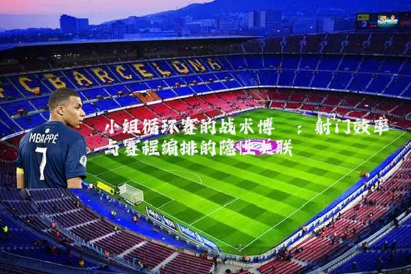 小组循环赛的战术博弈:射门效率与赛程编排的隐性关联