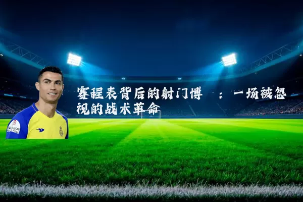 赛程表背后的射门博弈:一场被忽视的战术革命