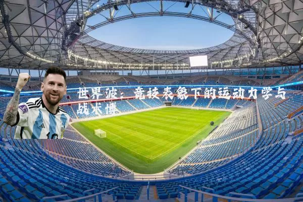 世界波：竞技表象下的运动力学与战术博弈