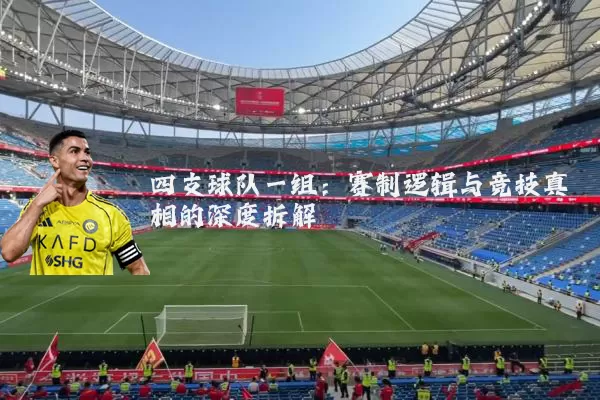 四支球队一组:赛制逻辑与竞技真相的深度拆解