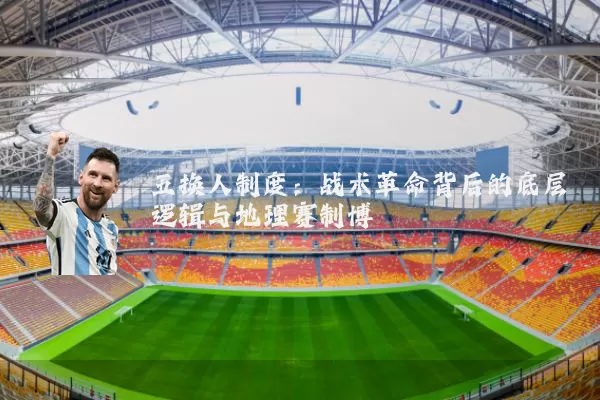 五换人制度：战术革命背后的底层逻辑与地理赛制博弈