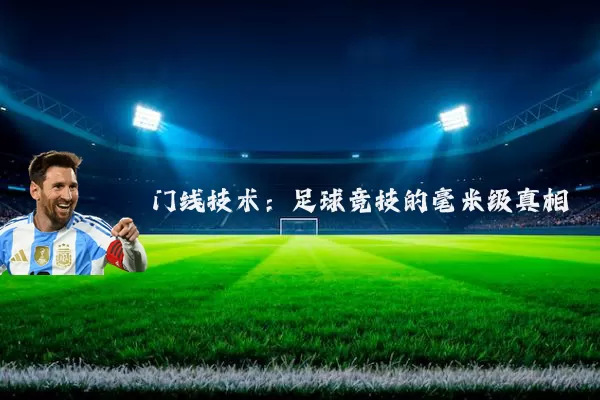 门线技术：足球竞技的毫米级真相