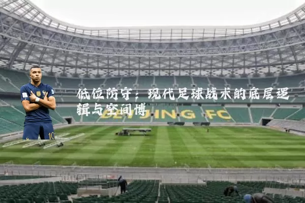 低位防守：现代足球战术的底层逻辑与空间博弈