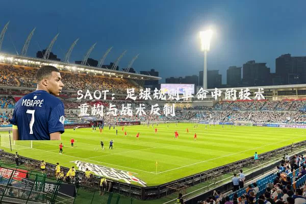 SAOT:足球规则革命中的技术重构与战术反制