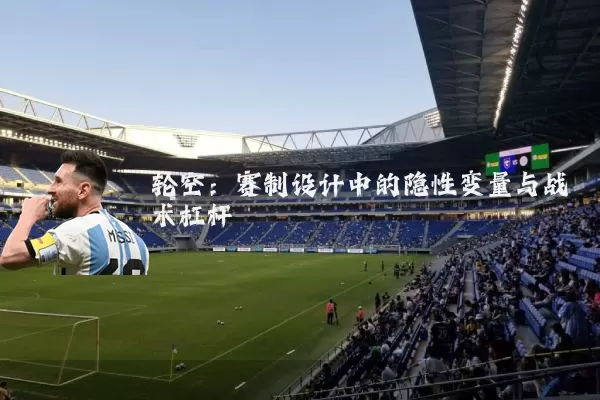 轮空：赛制设计中的隐性变量与战术杠杆