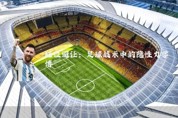 档位避让：足球战术中的隐性力学博弈