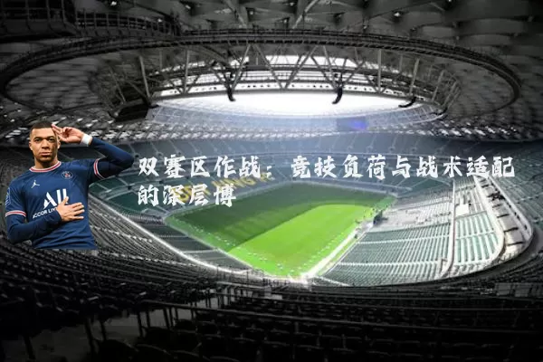 双赛区作战：竞技负荷与战术适配的深层博弈