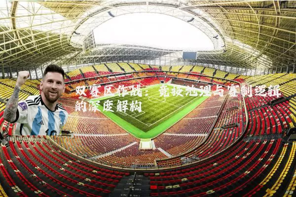 双赛区作战：竞技地理与赛制逻辑的深度解构