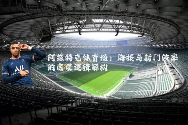 阿兹特克体育场：海拔与射门效率的底层逻辑解构